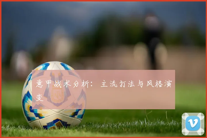 意甲战术分析:主流打法与风格演变