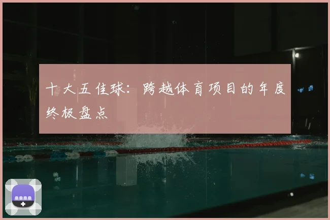 十大五佳球：跨越体育项目的年度终极盘点