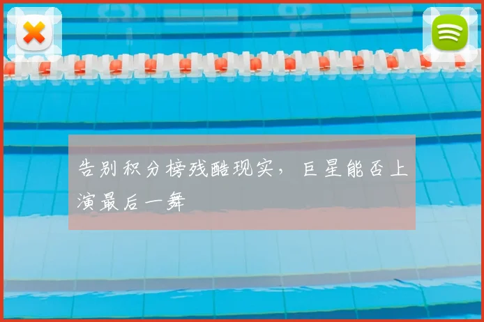 告别积分榜残酷现实,巨星能否上演最后一舞