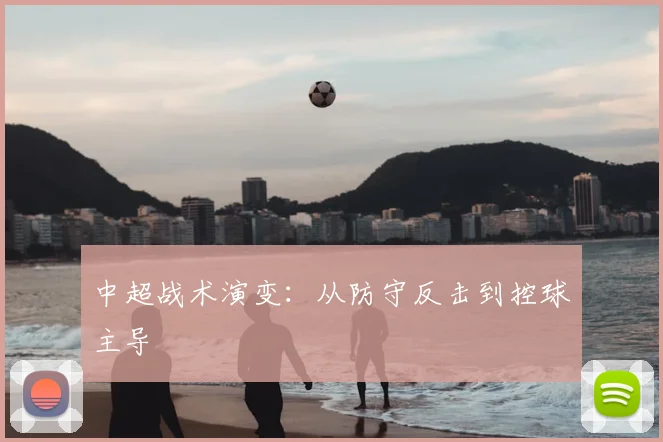 中超战术演变:从防守反击到控球主导
