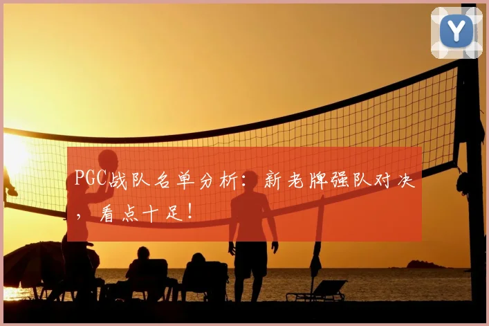 PGC战队名单分析:新老牌强队对决,看点十足!