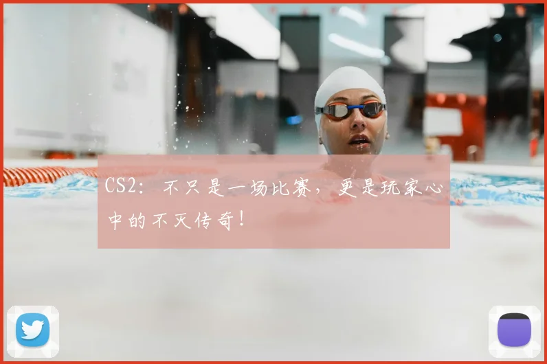CS2:不只是一场比赛,更是玩家心中的不灭传奇!