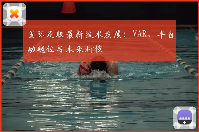 国际足联最新技术发展:VAR、半自动越位与未来科技