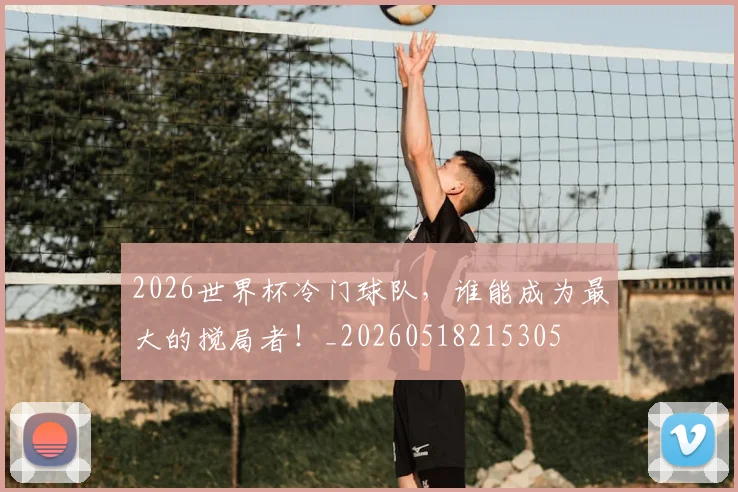 2026世界杯冷门球队，谁能成为最大的搅局者！_20260518215305