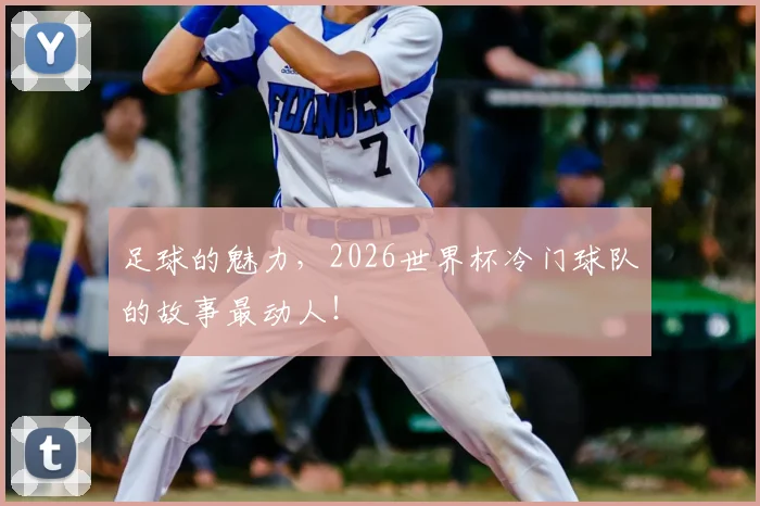 足球的魅力，2026世界杯冷门球队的故事最动人！