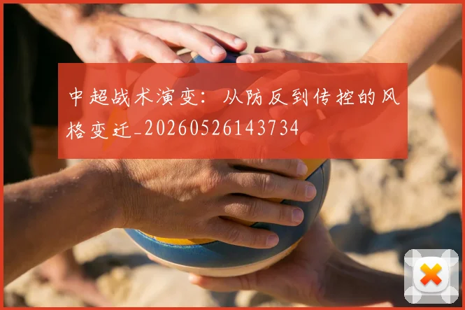 中超战术演变:从防反到传控的风格变迁_20260526143734